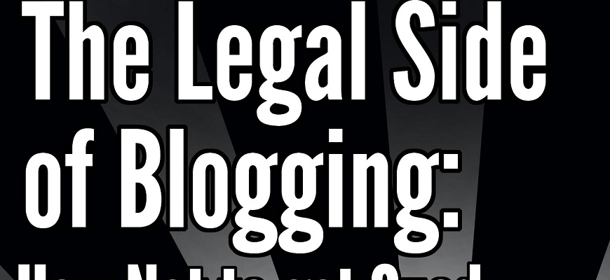 New & Improved – The Legal Side of Blogging: How Not to get Sued, Fired, Arrested, or Killed